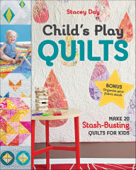 Title: Child's Play Quilts: Make 20 Stash-Busting Quilts for Kids, Author: Stacey Day