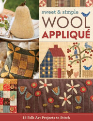 Title: Sweet & Simple Wool Appliqué: 15 Folk Art Projects to Stitch, Author: C&T Publishing