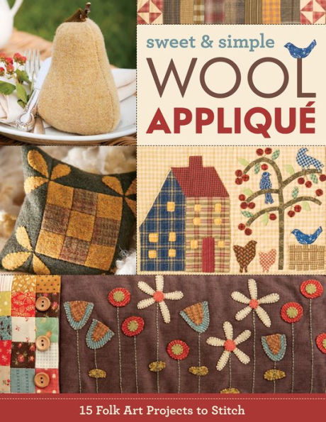 Sweet & Simple Wool Appliqué: 15 Folk Art Projects to Stitch