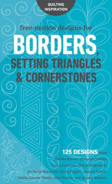 Free-Motion Designs for Borders, Setting Triangles & Cornerstones: 125 Designs from Natalia Bonner, Christina Cameli, Laura Lee Fritz, Cheryl Malkowski, Christine Maraccini, Sylvia Pippen, Jessica Schick, Sheila Sinclair Snyder, Hari Walner, and Angela Wa