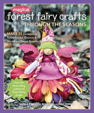 Title: Magical Forest Fairy Crafts Through the Seasons: Make 25 Enchanting Forest Fairies, Gnomes & More from Simple Supplies, Author: Lenka Vodicka-Paredes