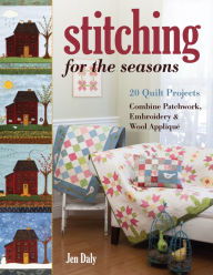 Title: Stitching for the Seasons: 20 Quilt Projects Combine Patchwork, Embroidery & Wool Appliqué, Author: Jen Daly