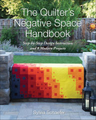 Title: The Quilter's Negative Space Handbook: Step-by-Step Design Instruction and 8 Modern Projects, Author: Sylvia Schaefer