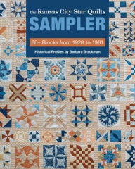 Title: The Kansas City Star Quilts Sampler: 60+ Blocks from 1928-1961, Historical Profiles by Barbara Brackman, Author: C&T Publishing