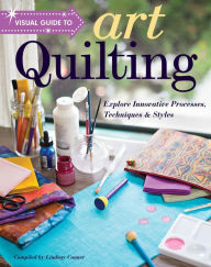 Title: Visual Guide to Art Quilting: Explore Innovative Processes, Techniques & Styles, Author: Lindsay Conner