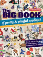 The Big Book of Pretty & Playful Applique: 150+ Designs, 4 Quilt Projects Cats & Dogs at Play, Gardens in Bloom, Feathered Friends & More