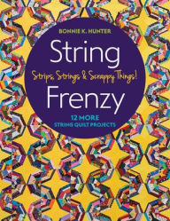 Title: String Frenzy: 12 More String Quilt Projects; Strips, Strings & Scrappy Things!, Author: Bonnie Hunter