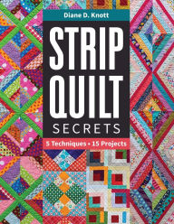 Title: Strip Quilt Secrets: 5 Techniques, 15 Projects, Author: Diane D. Knott