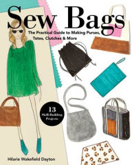 Title: Sew Bags: The Practical Guide to Making Purses, Totes, Clutches & More; 13 Skill-Building Projects, Author: Hilarie Wakefield Dayton