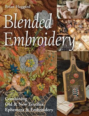 Blended Embroidery: Combining Old & New Textiles, Ephemera & Embroidery