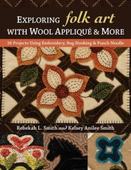 Title: Exploring Folk Art with Wool Appliqué & More: 16 Projects Using Embroidery, Rug Hooking & Punch Needle, Author: Rebekah L. Smith