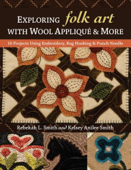 Title: Exploring Folk Art with Wool Appliqué & More: 16 Projects Using Embroidery, Rug Hooking & Punch Needle, Author: Rebekah L. Smith