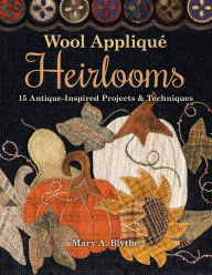 Title: Wool Appliqué Heirlooms: 15 Antique-Inspired Projects & Techniques, Author: Mary A. Blythe