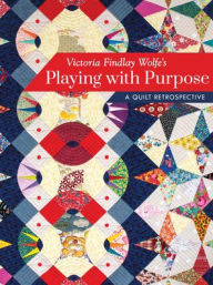 Title: Victoria Findlay Wolfe's Playing with Purpose: A Quilt Retrospective, Author: Victoria Findlay Wolfe