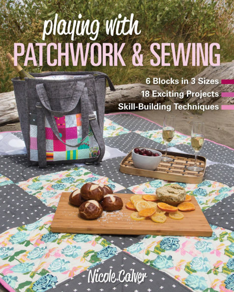 Playing with Patchwork & Sewing: 6 Blocks 3 sizes, 18 Exciting Projects, Skill-building Techniques