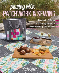 Title: Playing with Patchwork & Sewing: 6 Blocks in 3 sizes, 18 Exciting Projects, Skill-building Techniques, Author: Nicole Calver