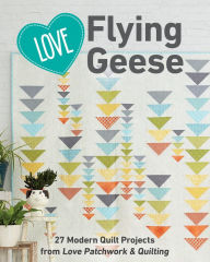 Title: Love Flying Geese: 27 Modern Quilt Projects from Love Patchwork & Quilting, Author: C&T Publishing