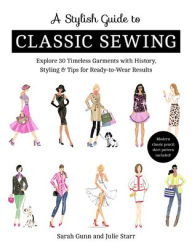 Title: A Stylish Guide to Classic Sewing: Explore 30 Timeless Garments with History, Styling & Tips for Ready-to-Wear Results, Author: Julie Starr