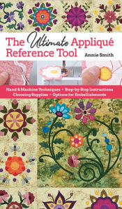 Title: Ultimate Applique Reference Tool: Hand & Machine Techniques; Step-by-Step Instructions; Choosing Supplies; Options for Embellishments, Author: Annie Smith