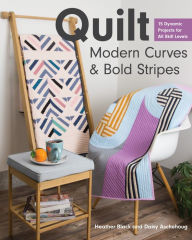 Title: Quilt Modern Curves & Bold Stripes: 15 Dynamic Projects for All Skill Levels, Author: Heather Black