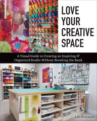 Title: Love Your Creative Space: A Visual Guide to Creating an Inspiring & Organized Studio Without Breaking the Bank, Author: Lilo Bowman