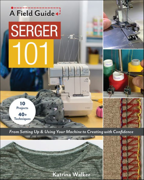 Serger 101: From Setting Up & Using Your Machine to Creating with Confidence