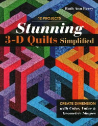 Title: Stunning 3-D Quilts Simplified: Create Dimension with Color, Value & Geometric Shapes, Author: Ruth Ann Berry