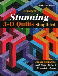 Title: Stunning 3-D Quilts Simplified: Create Dimension with Color, Value & Geometric Shapes, Author: Ruth Ann Berry