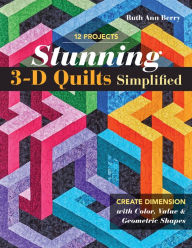 Title: Stunning 3-D Quilts Simplified: Create Dimension with Color, Value & Geometric Shapes, Author: Ruth Ann Berry