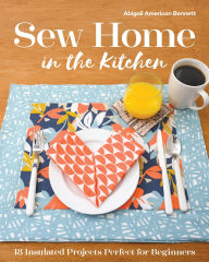 Title: Sew Home in the Kitchen: 18 Insulated Projects, Perfect for Beginners, Author: Abigail A. Bennett