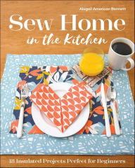 Title: Sew Home in the Kitchen: 18 Insulated Projects, Perfect for Beginners, Author: Abigail A. Bennett