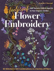 Title: Foolproof Flower Embroidery: 80 Stitches & 400 Combinations in a Variety of Fibers; Add Texture, Color & Sparkle to Your Organic Garden, Author: Jennifer Clouston