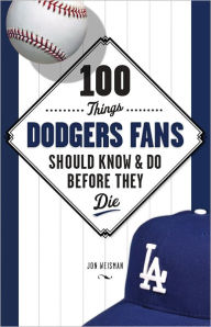 Title: 100 Things Dodgers Fans Should Know & Do Before They Die, Author: Jon Weisman