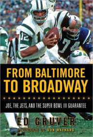 Title: From Baltimore to Broadway: Joe, the Jets, and the Super Bowl III Guarantee, Author: Ed Gruver