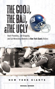 Title: The Good, the Bad, & the Ugly: New York Giants: Heart-Pounding, Jaw-Dropping, and Gut-Wrenching Moments from New York Giants History, Author: Michael Benson