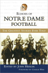 Title: Echoes of Notre Dame Football: The Greatest Stories Ever Told, Author: John Heisler