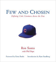 Title: Few and Chosen Cubs: Defining Cubs Greatness Across the Eras, Author: Ron Santo