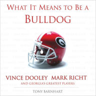 Title: What It Means to Be a Bulldog: Vince Dooley, Mark Richt and Georgia's Greatest Players, Author: Tony Barnhart