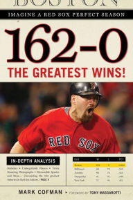 Title: 162-0: Imagine a Red Sox Perfect Season: The Greatest Wins!, Author: Mark Cofman