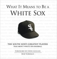 Title: What It Means to Be a White Sox: The South Side's Greatest Players Talk About White Sox Baseball, Author: Bob Vorwald