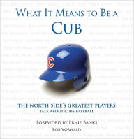 Title: What It Means to Be a Cub: The North Side's Greatest Players Talk About Cubs Baseball, Author: Bob Vorwald