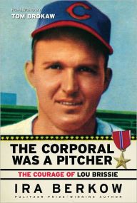 Title: The Corporal Was a Pitcher: The Courage of Lou Brissie, Author: Ira Berkow