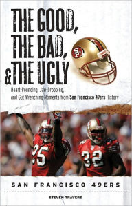 Title: The Good, the Bad, & the Ugly: San Francisco 49ers: Heart-Pounding, Jaw-Dropping, and Gut-Wrenching Moments from San Francisco 49ers History, Author: Steven Travers
