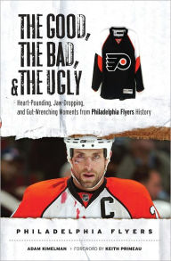 Title: The Good, the Bad, & the Ugly: Philadelphia Flyers: Heart-Pounding, Jaw-Dropping, and Gut-Wrenching Moments from Philadelphia Flyers History, Author: Adam Kimelman