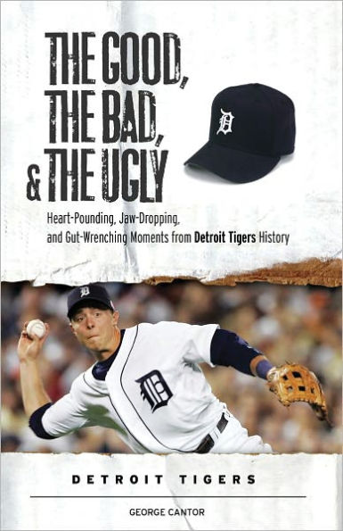 The Good, the Bad, & the Ugly: Detroit Tigers: Heart-Pounding, Jaw-Dropping, and Gut-Wrenching Moments from Detroit Tigers History