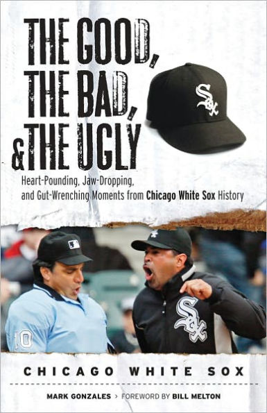 The Good, the Bad, & the Ugly: Chicago White Sox: Heart-Pounding, Jaw-Dropping, and Gut-Wrenching Moments from Chicago White Sox History