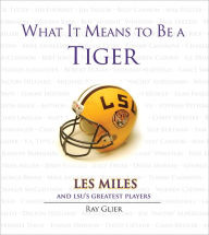 Title: What It Means to Be a Tiger: Les Miles and LSU's Greatest Players, Author: Ray Glier