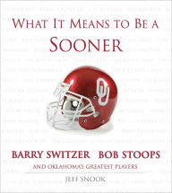 Title: What It Means to Be a Sooner: Barry Switzer, Bob Stoops and Oklahoma's Greatest Players, Author: Jeff Snook
