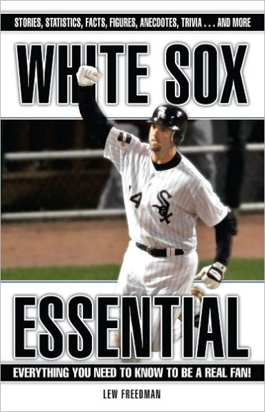 White Sox Essential: Everything You Need to Know to be a Real Fan