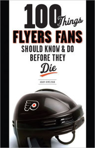 Title: 100 Things Flyers Fans Should Know & Do Before They Die, Author: Adam Kimelman